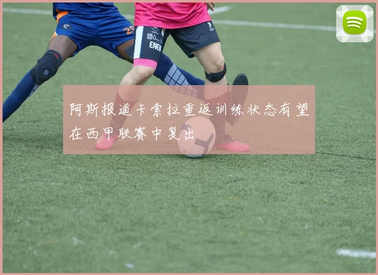 阿斯报道卡索拉重返训练状态有望在西甲联赛中复出