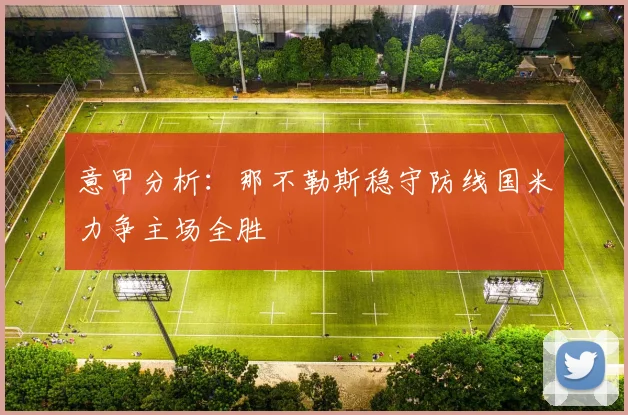 意甲分析：那不勒斯稳守防线国米力争主场全胜