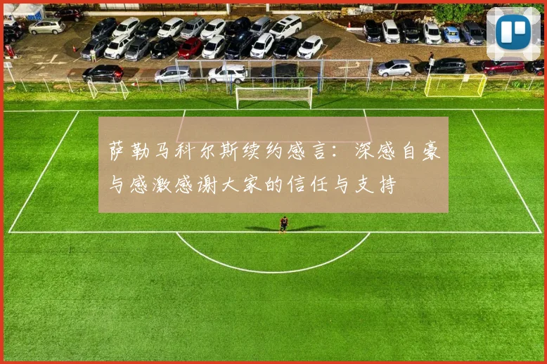 萨勒马科尔斯续约感言：深感自豪与感激感谢大家的信任与支持