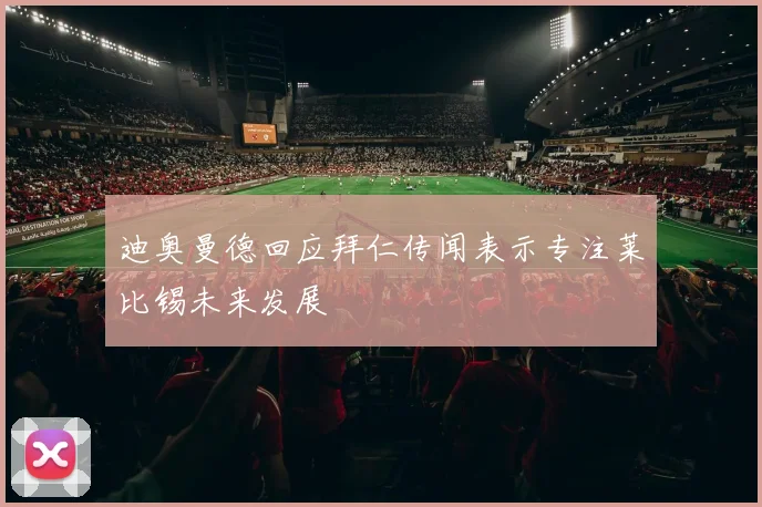 迪奥曼德回应拜仁传闻表示专注莱比锡未来发展