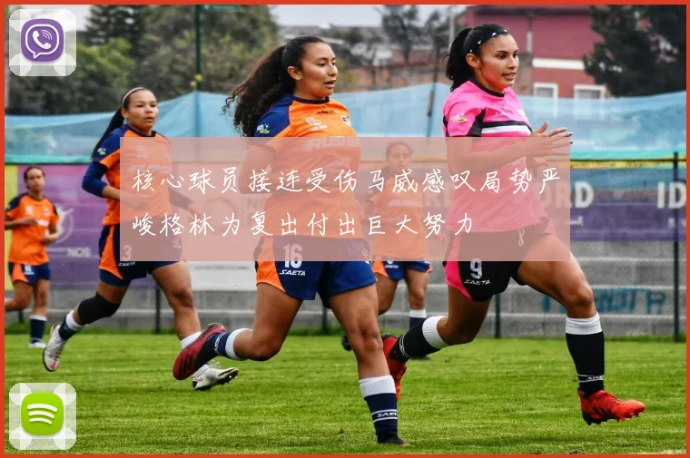 核心球员接连受伤马威感叹局势严峻格林为复出付出巨大努力