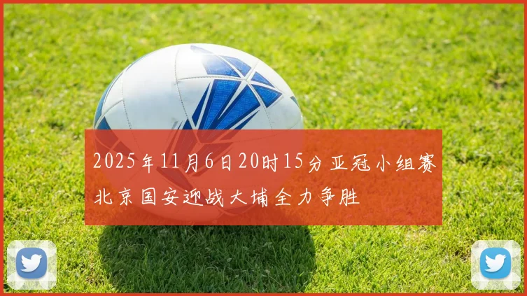 2025年11月6日20时15分亚冠小组赛北京国安迎战大埔全力争胜