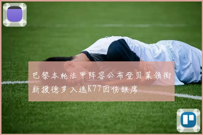 巴黎本轮法甲阵容公布登贝莱领衔新援德罗入选K77因伤缺席