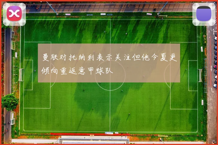 曼联对托纳利表示关注但他今夏更倾向重返意甲球队