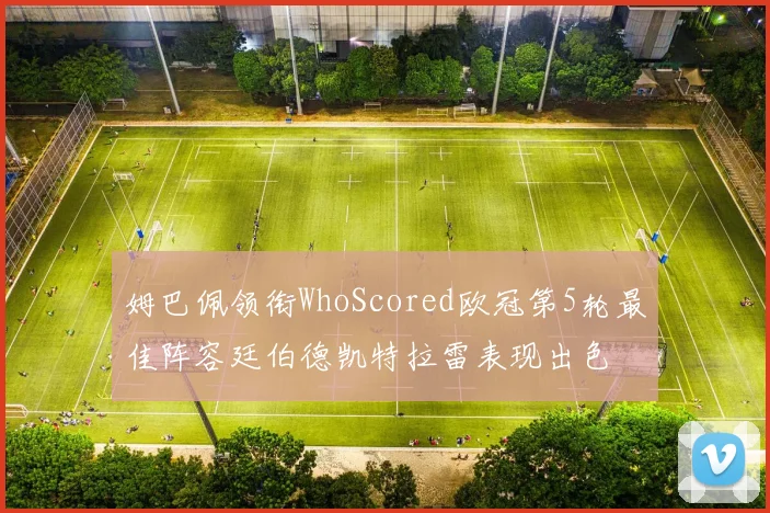 姆巴佩领衔WhoScored欧冠第5轮最佳阵容廷伯德凯特拉雷表现出色
