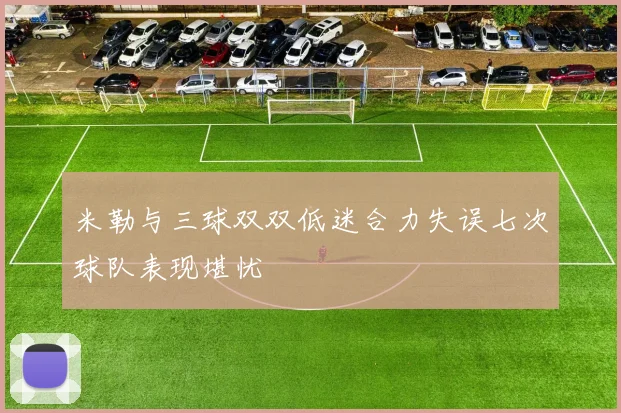 米勒与三球双双低迷合力失误七次球队表现堪忧