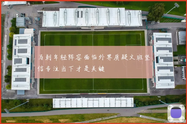 马刺年轻阵容面临外界质疑文班坚信专注当下才是关键