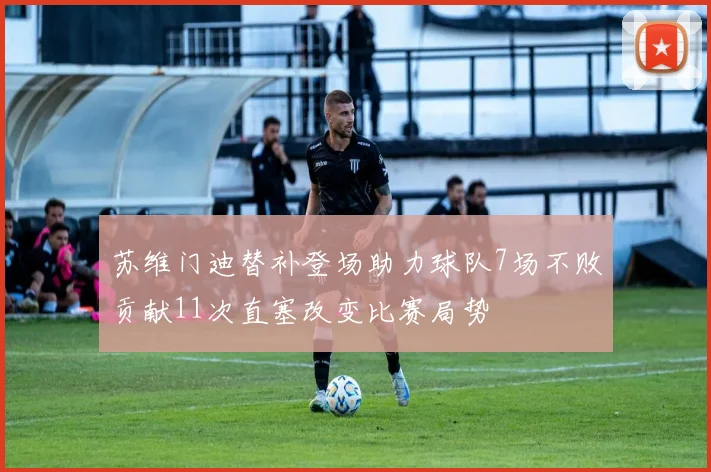 苏维门迪替补登场助力球队7场不败贡献11次直塞改变比赛局势