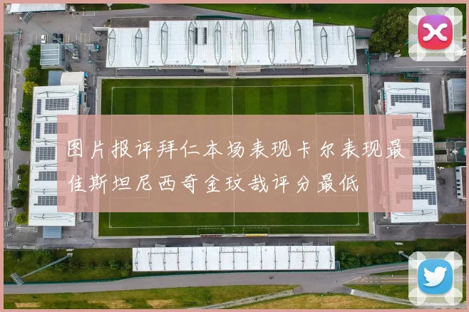 图片报评拜仁本场表现卡尔表现最佳斯坦尼西奇金玟哉评分最低