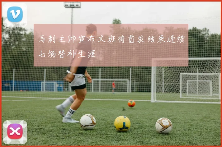 马刺主帅宣布文班将首发结束连续七场替补生涯