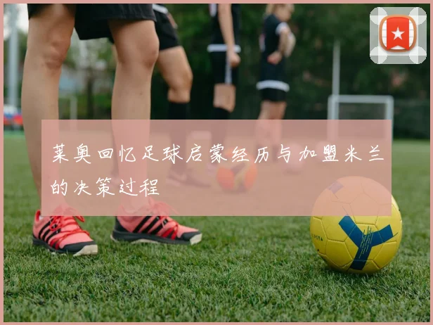 莱奥回忆足球启蒙经历与加盟米兰的决策过程