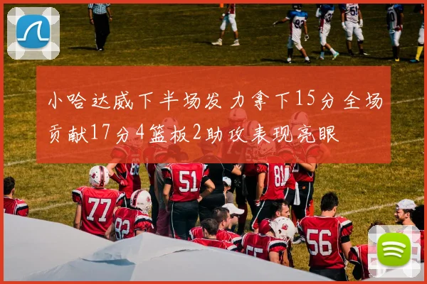 小哈达威下半场发力拿下15分全场贡献17分4篮板2助攻表现亮眼