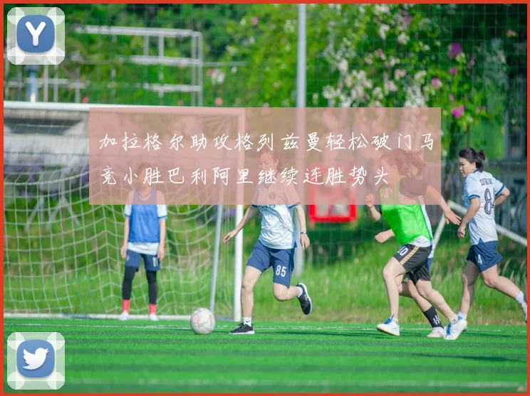 加拉格尔助攻格列兹曼轻松破门马竞小胜巴利阿里继续连胜势头